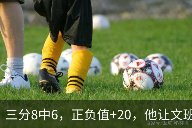 三分8中6，正负值+20，他让文班很头疼