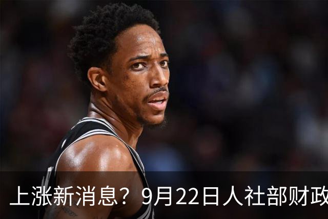 上涨新消息？9月22日人社部财政部最新动态，被别假文件骗了