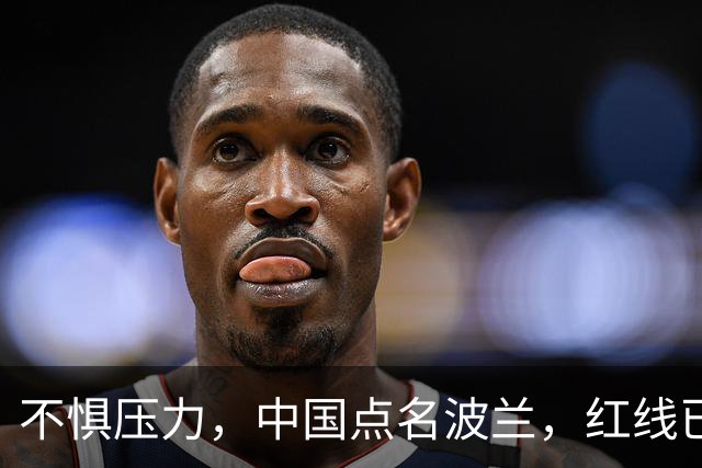 不惧压力，中国点名波兰，红线已经划下，中方的耐心逐渐耗尽