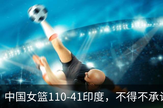 中国女篮110‑41印度，不得不承认的5个事实，找到张子宇使用说明