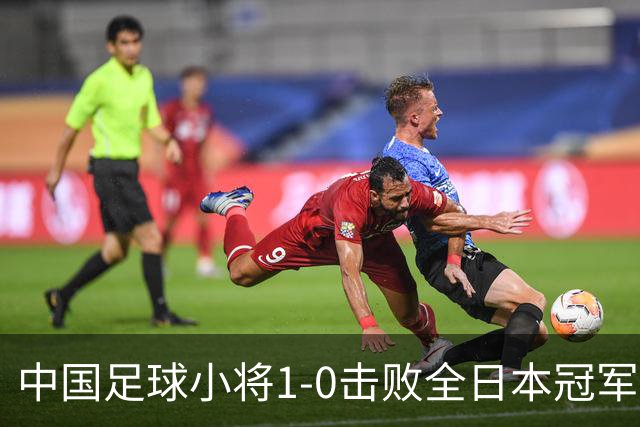 中国足球小将1-0击败全日本冠军，拿下今年第三个海外冠军，董路：我们人马充足，拼劲十足