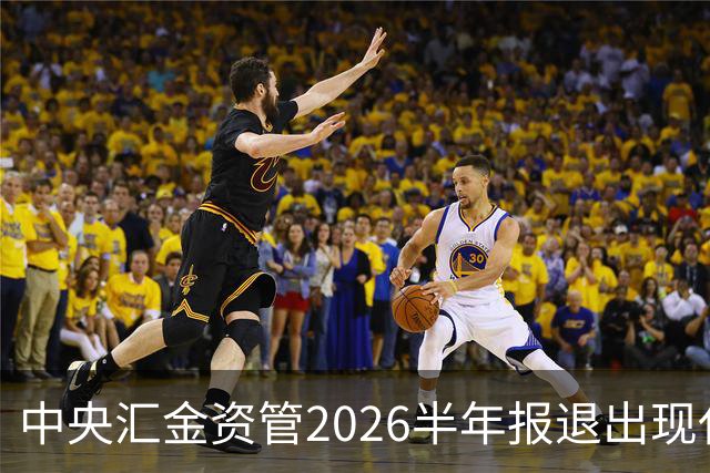 中央汇金资管2026半年报退出现代投资前十大股东