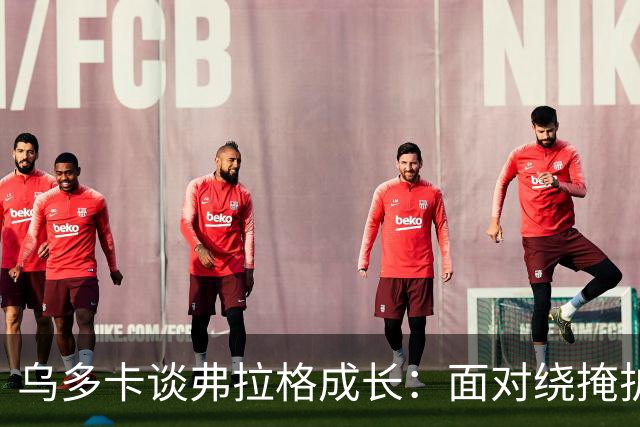 乌多卡谈弗拉格成长：面对绕掩护防守时 他自信出手毫不犹豫