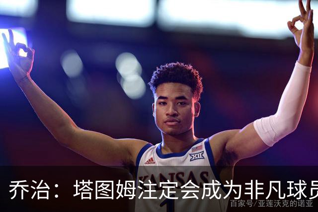 乔治：塔图姆注定会成为非凡球员 我的任务是尽可能为他减轻负担