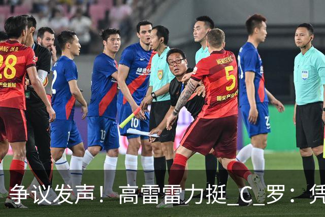 争议发声！高雷雷力挺 C 罗：凭什么梅西可比贝马，C 罗就不行？