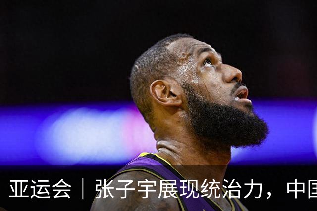 亚运会｜张子宇展现统治力，中国女篮轻轻松松进四强，但后两场才是真正考验