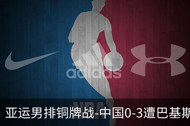 亚运男排铜牌战-中国0-3遭巴基斯坦横扫 第四名无缘领奖台