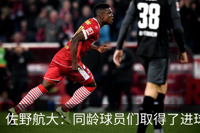 佐野航大：同龄球员们取得了进球，我也不想输给他们
