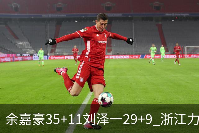 余嘉豪35+11刘泽一29+9 浙江力克南京同曦