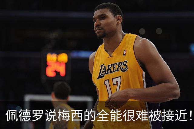 佩德罗说梅西的全能很难被接近！埃雷拉也歌颂梅西！