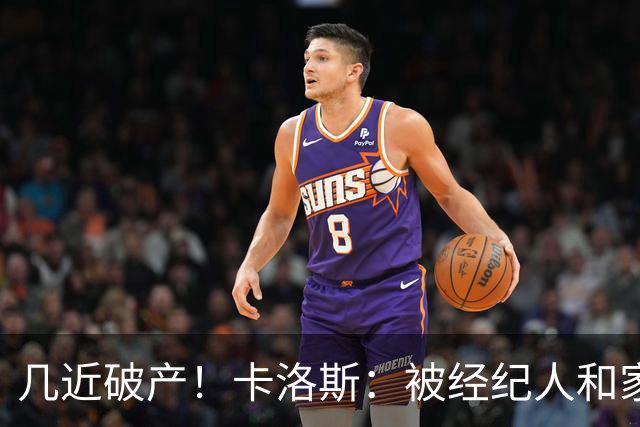 几近破产！卡洛斯：被经纪人和家人坑了，我生涯99%财富一夜归零