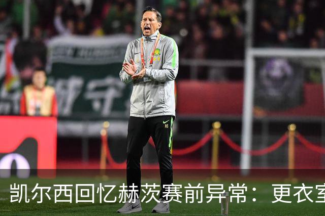 凯尔西回忆赫茨赛前异常：更衣室等首发，几天后查出肺部血栓