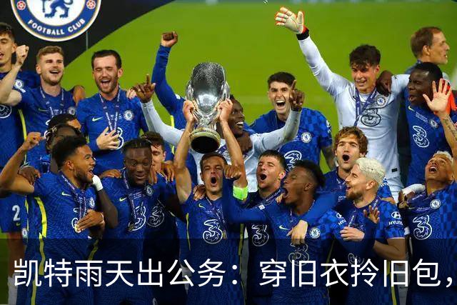 凯特雨天出公务：穿旧衣拎旧包，怎么反而美出了新高度？