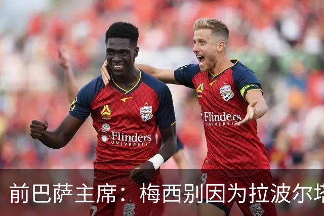 前巴萨主席：梅西别因为拉波尔塔而不回巴萨告别，他当自己是谁啊