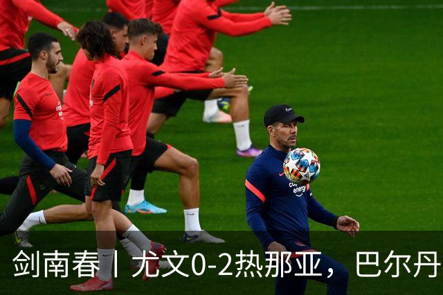 剑南春丨尤文0-2热那亚，巴尔丹齐传射，埃希兹布建功
