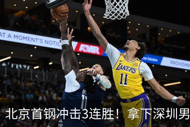 北京首钢冲击3连胜！拿下深圳男篮，赵睿对位贺希宁，央视直播