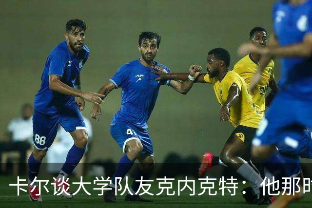 卡尔谈大学队友克内克特：他那时不爱说笑 但每天都训练得很刻苦