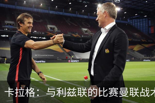 卡拉格：与利兹联的比赛曼联战术保守，好像对手是皇马一样
