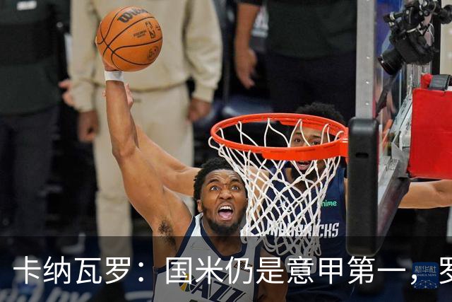 卡纳瓦罗：国米仍是意甲第一，罗马和科莫是挑战者；金球投KK