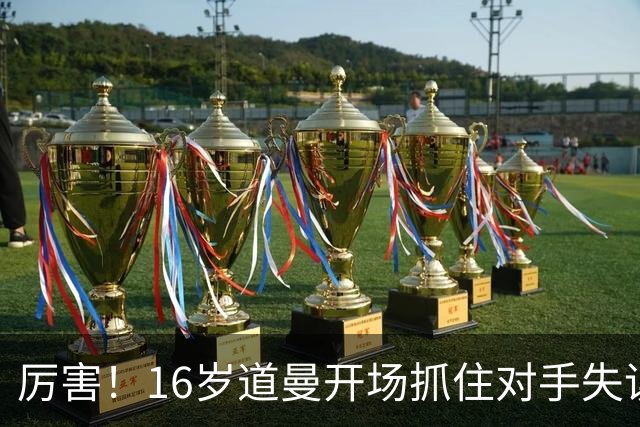 厉害！16岁道曼开场抓住对手失误，随后一条龙闪击破门