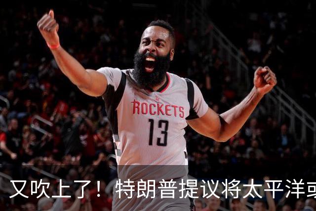 又吹上了！特朗普提议将太平洋或大西洋更名为 “特朗普洋”