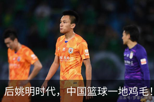 后姚明时代，中国篮球一地鸡毛！