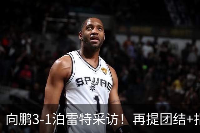 向鹏3-1泊雷特采访！再提团结+指责极端球迷，总结这场亲承没打好