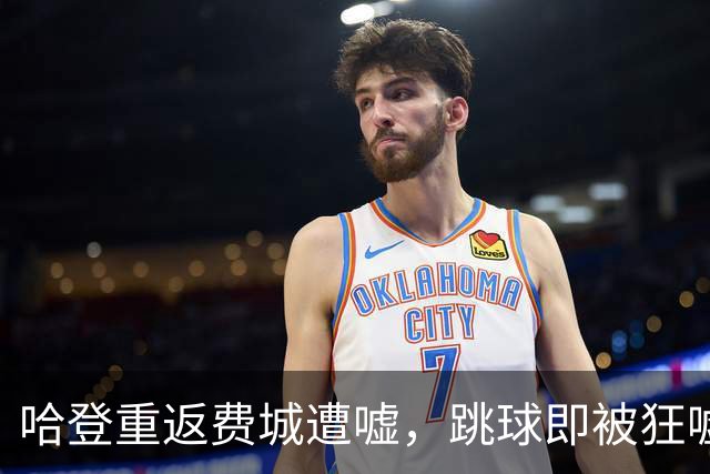 哈登重返费城遭嘘，跳球即被狂嘘首罚不中