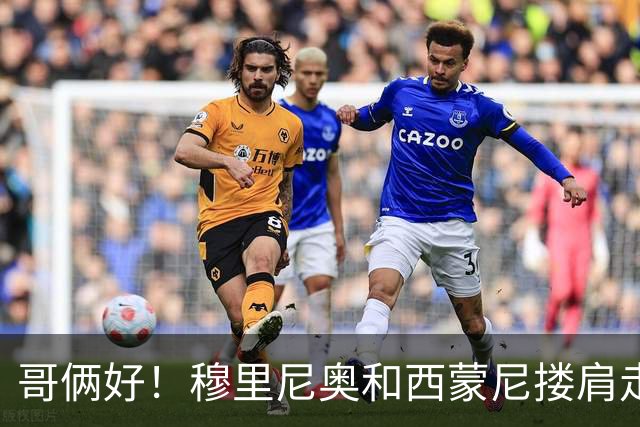 哥俩好！穆里尼奥和西蒙尼搂肩走出球员通道，两人面带笑容寒暄