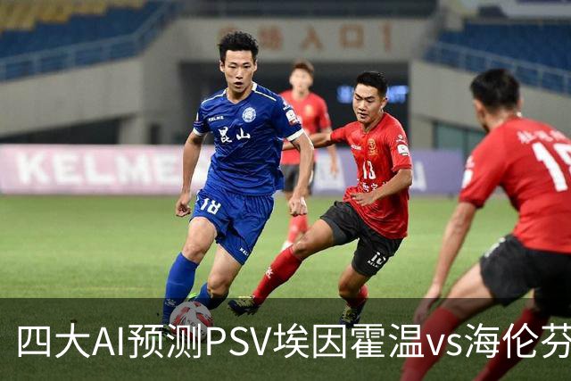 四大AI预测PSV埃因霍温vs海伦芬：四家均看好主队轻松取胜