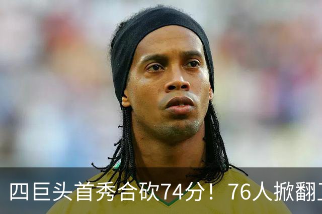 四巨头首秀合砍74分！76人掀翻卫冕冠军，詹姆斯14+9+7创纪录