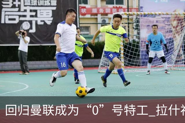 回归曼联成为“0”号特工 拉什福德就是个笑话
