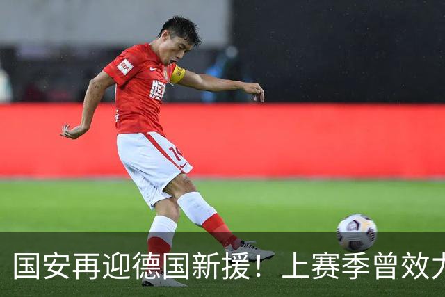国安再迎德国新援！上赛季曾效力德乙球队，将接过于大宝帅印