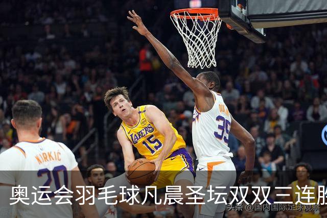 奥运会羽毛球凡晨圣坛双双三连胜 锁定小组第一