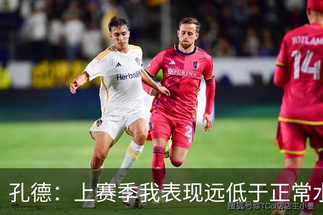 孔德：上赛季我表现远低于正常水平，出场时间减少也与此有关