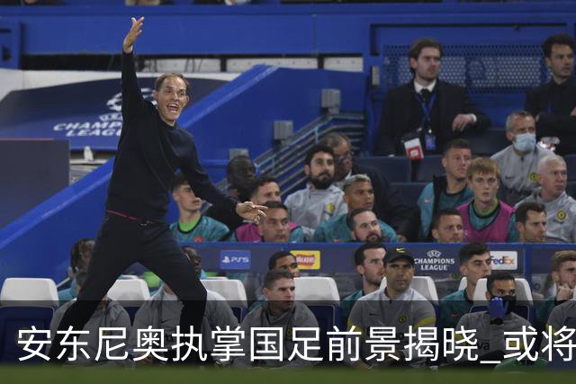 安东尼奥执掌国足前景揭晓 或将接手新一届U23男足