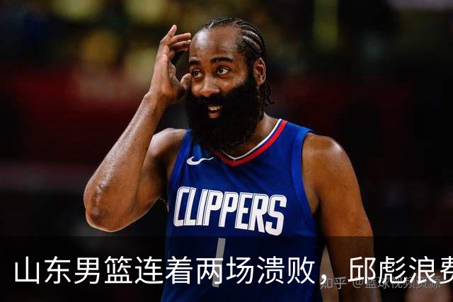 山东男篮连着两场溃败，邱彪浪费一手好牌，班顿17+2，名气大于实力