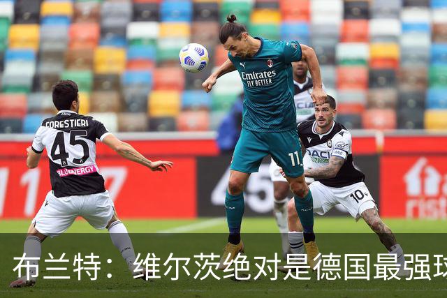 布兰特：维尔茨绝对是德国最强球员，他不属于英超模板但能够立足
