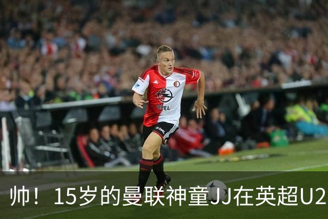 帅！15岁的曼联神童JJ在英超U21联赛潇洒转身过人后破门