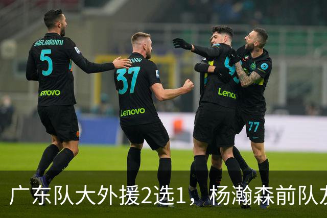 广东队大外援2选1，杨瀚森前队友，或者是NBA榜眼秀