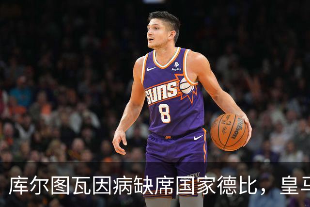 库尔图瓦因病缺席国家德比，皇马双主力缺阵