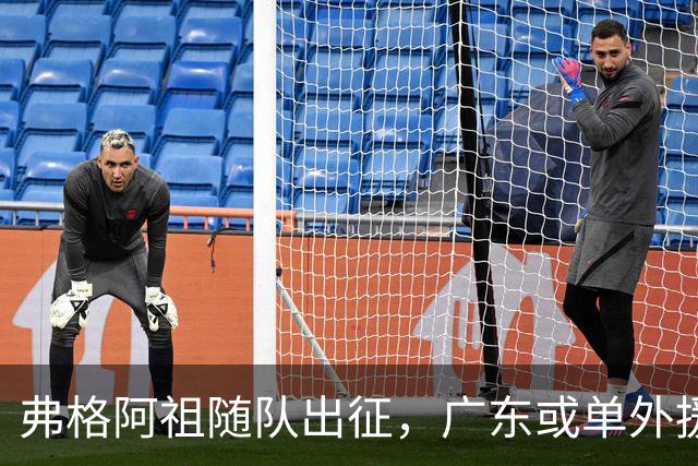 弗格阿祖随队出征，广东或单外援战南京因官网未注册