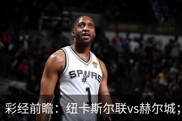 彩经前瞻：纽卡斯尔联vs赫尔城；首选2比1，次选1比1