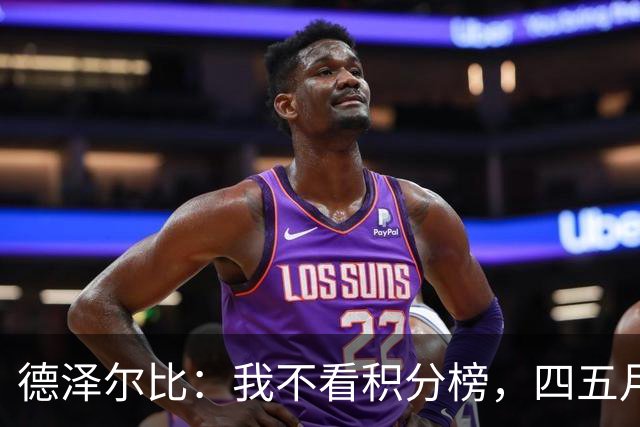 德泽尔比：我不看积分榜，四五月份才去关注，现在看只会徒增焦虑