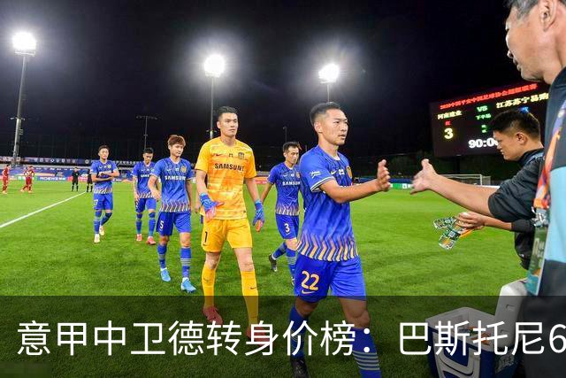 意甲中卫德转身价榜：巴斯托尼6500万欧居首，比塞克、拉蒙前三