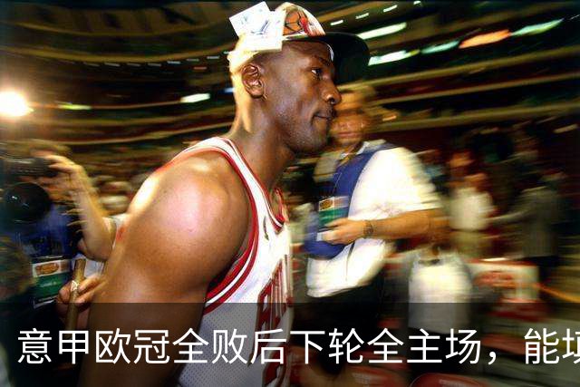 意甲欧冠全败后下轮全主场，能填上积分窟窿吗？