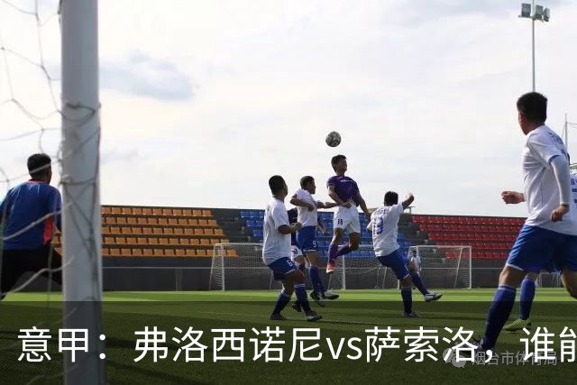 意甲：弗洛西诺尼vs萨索洛，谁能重返强势状态？