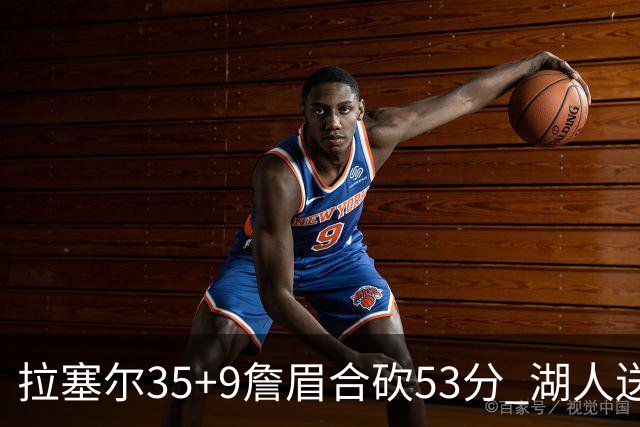 拉塞尔35+9詹眉合砍53分 湖人送活塞15连败