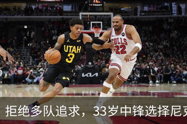 拒绝多队追求，33岁中锋选择尼克斯：这是真正的荣幸
