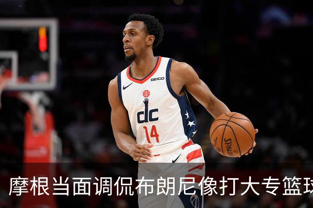 摩根当面调侃布朗尼像打大专篮球，安东尼笑到停不下来